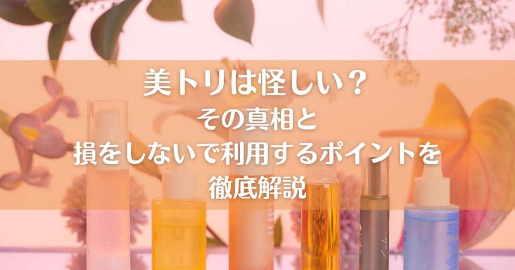 美トリは怪しい？その真相と損をしない利用するポイントを徹底解説