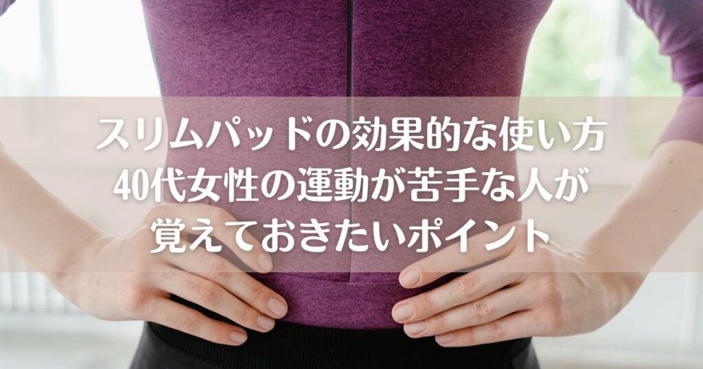 スリムパッドの効果的な使い方｜40代女性の運動が苦手な人が覚えておきたいポイント