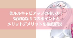 美ルルキャビアップの使い方！効果的な５つのポイントとメリットデメリットを徹底解説