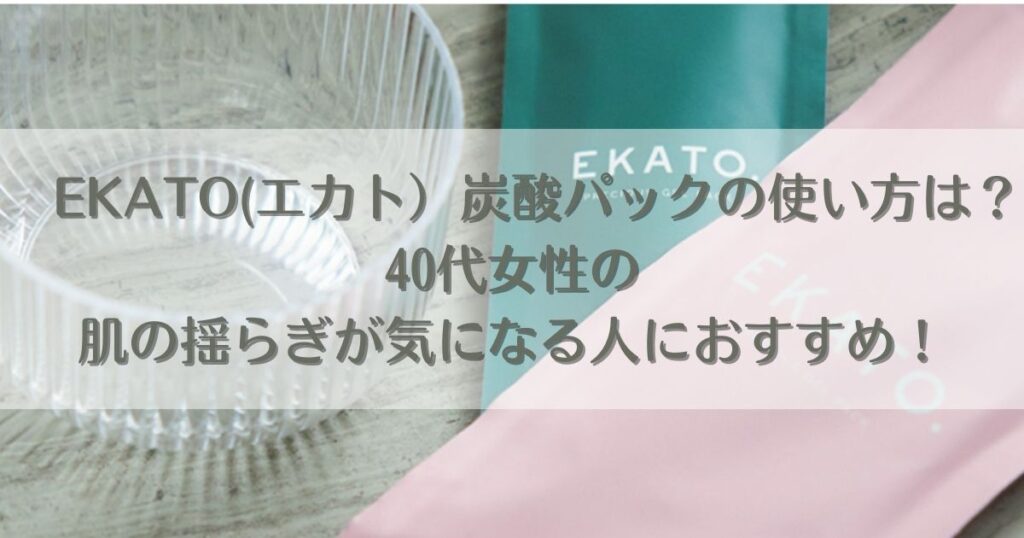 EKATO(エカト）炭酸パックの使い方は？40代女性の肌の揺らぎが気になる人におすすめ！