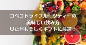 コペコドライフルーツティーの美味しい飲み方｜見た目も美しくギフトに最適！