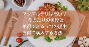 マッスルデリは高い？1食あたりの値段と納得できる５つの理由＆お得に購入する方法