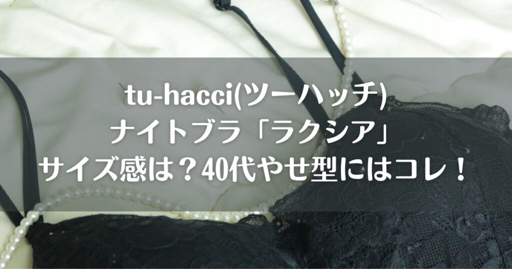 tu-hacci(ツーハッチ)ナイトブラ「ラクシア」サイズ感は？40代やせ型にはコレ！