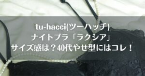 tu-hacci(ツーハッチ)ナイトブラ「ラクシア」サイズ感は？40代やせ型にはコレ！