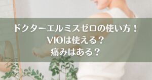 ドクターエルミスゼロの使い方！VIOは使える？痛みはどのくらい？