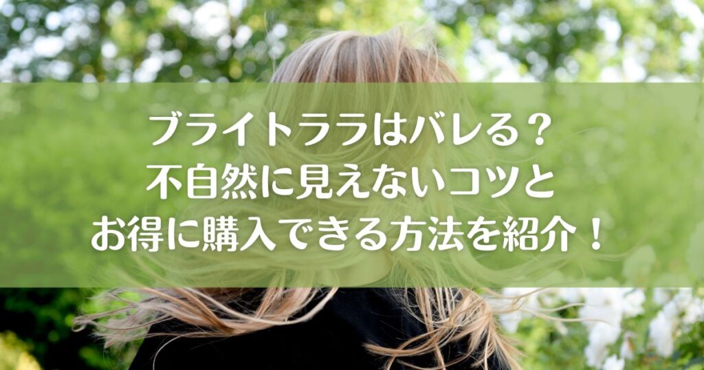 ブライトララはバレる？不自然に見えないコツとお得に購入できる方法を紹介！
