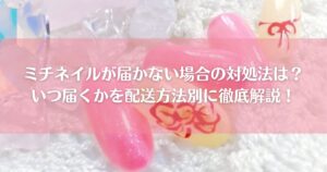 ミチネイルが届かない場合の対処法は？いつ届くかを配送方法別に徹底解説！