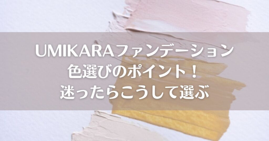 UMIKARAファンデーション色選びのポイント！迷ったらこうして選ぶ