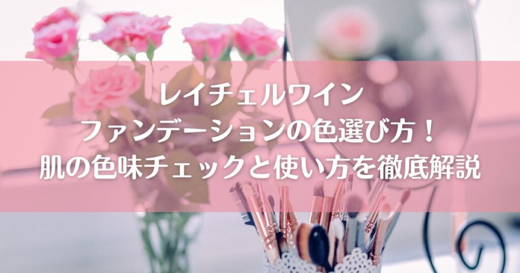 レイチェルワインファンデーションの色選び方！肌の色味チェックと使い方を徹底解説