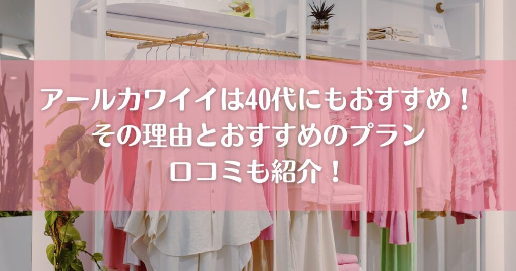 アールカワイイは40代にもおすすめ！その理由とおすすめのプランと口コミも紹介！