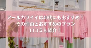 アールカワイイは40代にもおすすめ！その理由とおすすめのプランと口コミも紹介！