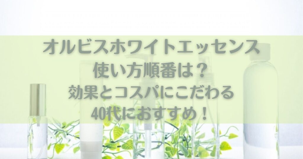 オルビスホワイトエッセンス使い方順番は？効果とコスパにこだわる女性におすすめ！