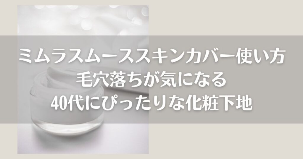 ミムラスムーススキンカバーの使い方毛穴落ちが気になる40代にぴったりな化粧下地