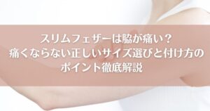 スリムフェザーは脇が痛い？痛くならない正しいサイズ選びと付け方のポイント徹底解説