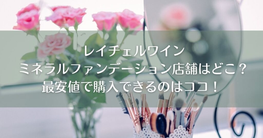 レイチェルワインミネラルファンデーション店舗はどこ？最安値で購入できるのはココ！