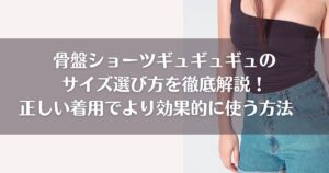 骨盤ショーツギュギュギュのサイズ選び方を徹底解説！正しい着用でより効果的に使う方法