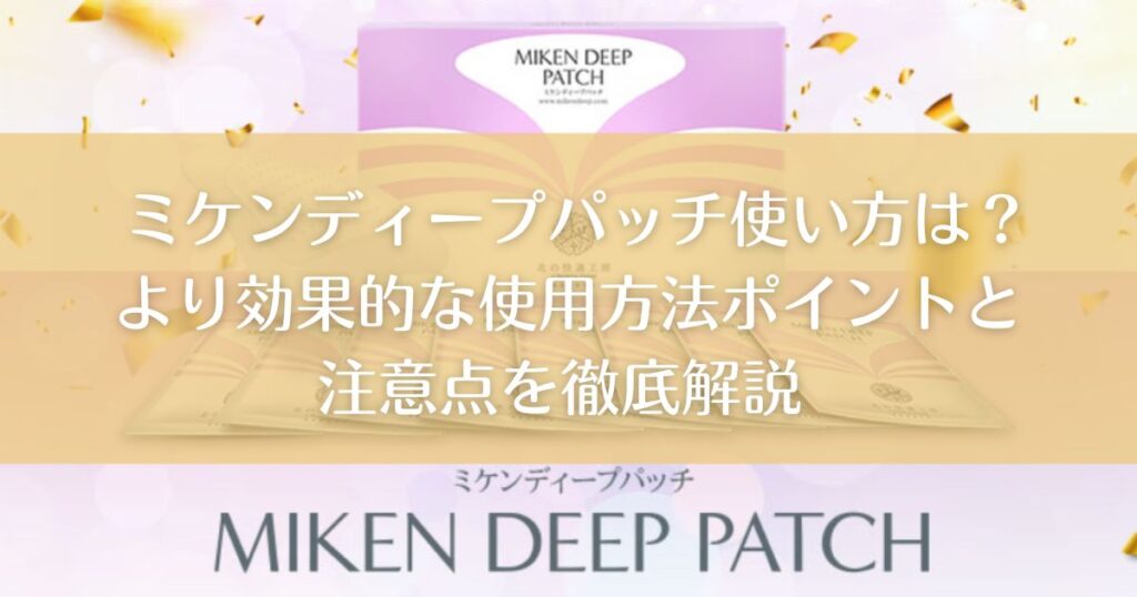 ミケンディープパッチ使い方は？より効果的な使用方法ポイントと注意点を徹底解説