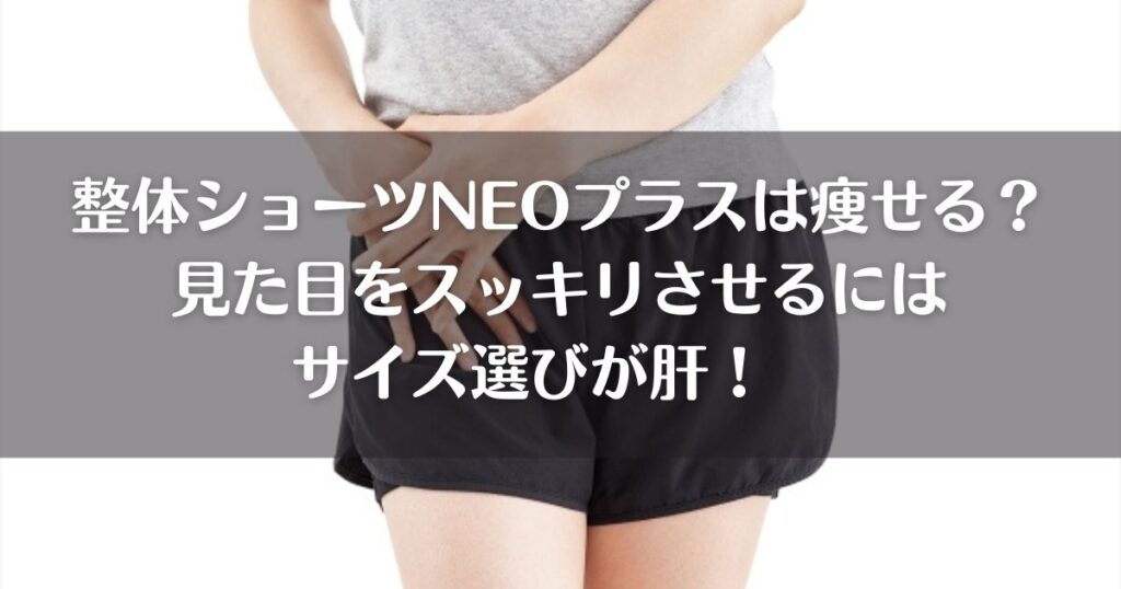 整体ショーツNEOプラスは痩せる？見た目をスッキリさせるにはサイズ選びが肝！