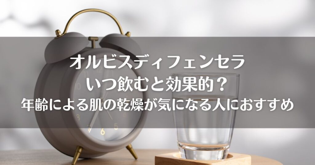 オルビスディフェンセラいつ飲むと効果的？年齢による肌の乾燥が気になる人におすすめ