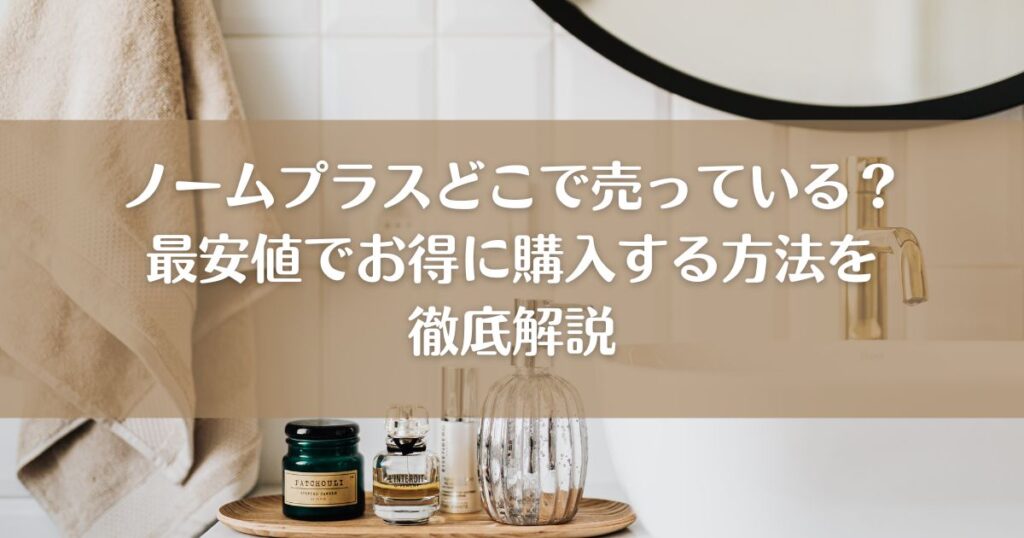 ノームプラスどこで売っている？最安値でお得に購入する方法を徹底解説