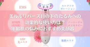 美ルルリバース目の下のたるみへの効果的な使い方は？年齢肌の悩みにおすすめ美顔器