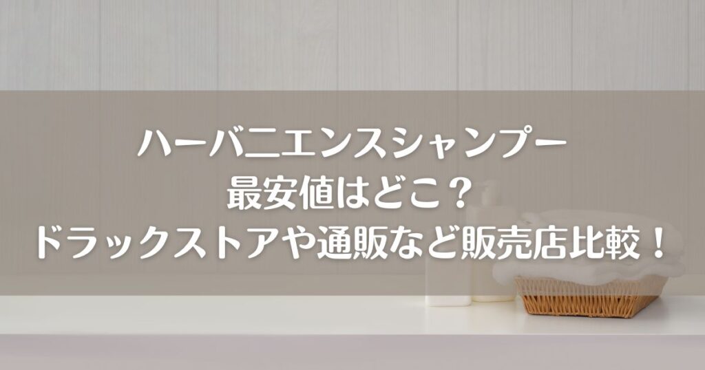 ハーバ二エンスシャンプー最安値はどこ？ドラックストアや通販など販売店比較！
