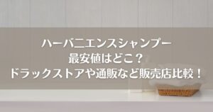 ハーバ二エンスシャンプー最安値はどこ？ドラックストアや通販など販売店比較！