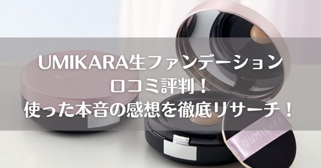UMIKARA生ファンデーション口コミ評判！使った本音の感想を徹底リサーチ！
