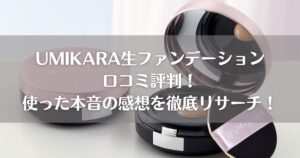 UMIKARA生ファンデーション口コミ評判！使った本音の感想を徹底リサーチ！