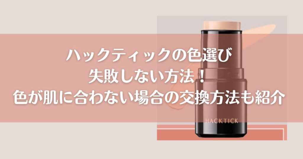 ハックティックの色選び 失敗しない方法！ 色が肌に合わない場合の交換方法も紹介