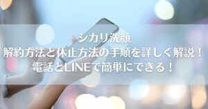シカリ洗顔解約方法と休止方法の手順を詳しく解説！電話とLINEで簡単にできる！