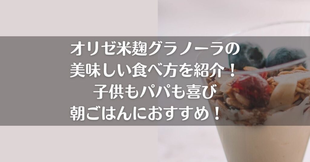オリゼグラノーラの美味しい食べ方を紹介！子供もパパも喜び朝ごはんにおすすめ！