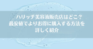 ハリッチ美容液販売店はどこ？最安値でよりお得に購入する方法を詳しく紹介