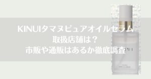 KINUIタマヌピュアオイルセラム 取扱店舗は？ 市販や通販はあるか徹底調査　
