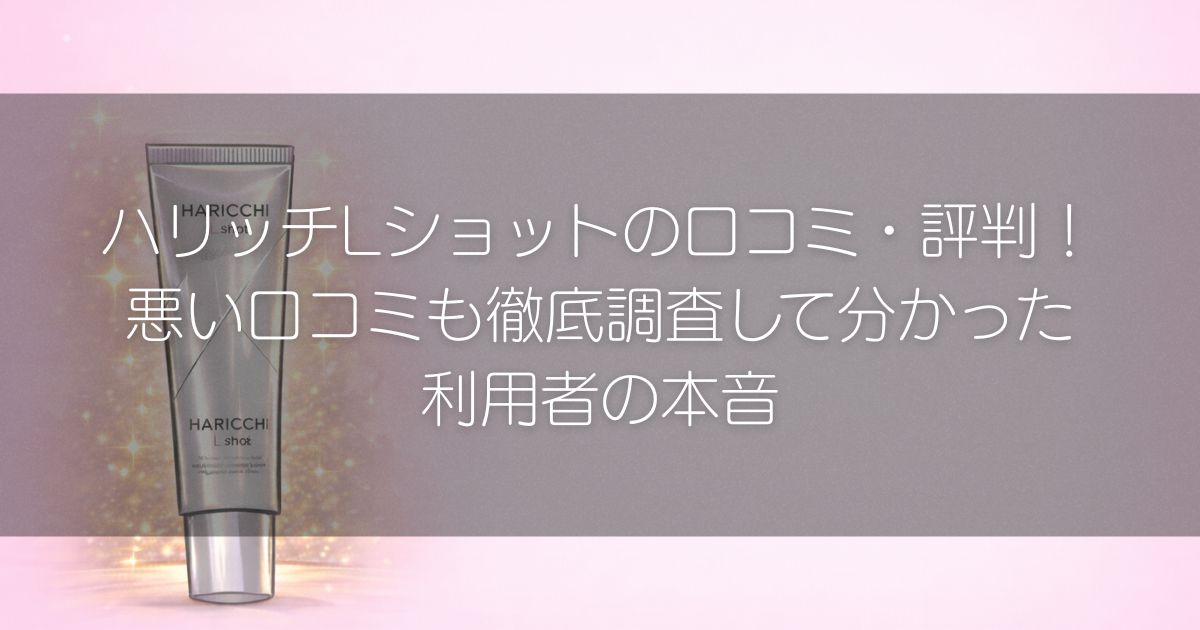 ハリッチLショット　口コミ　悪い口コミ